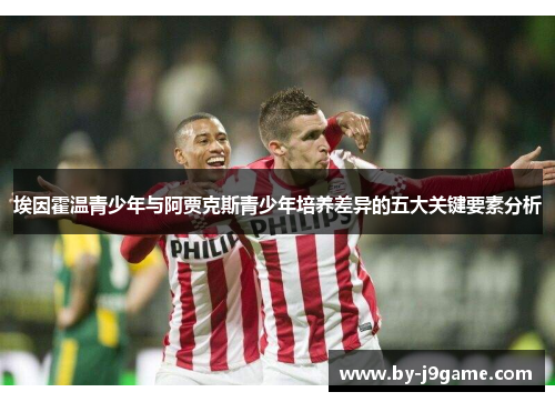 埃因霍温青少年与阿贾克斯青少年培养差异的五大关键要素分析