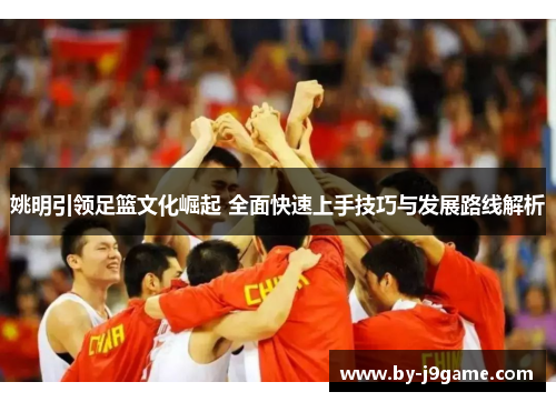 姚明引领足篮文化崛起 全面快速上手技巧与发展路线解析